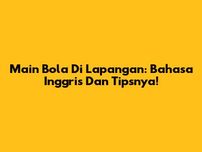 Main Bola Di Lapangan: Bahasa Inggris Dan Tipsnya!