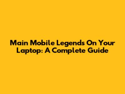 Main Mobile Legends On Your Laptop: A Complete Guide