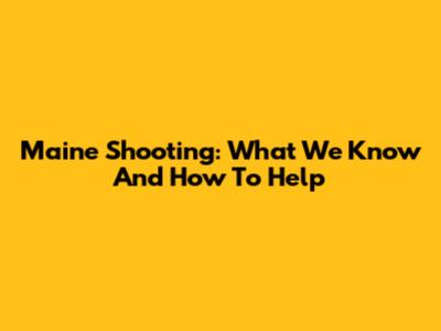 Maine Shooting: What We Know And How To Help