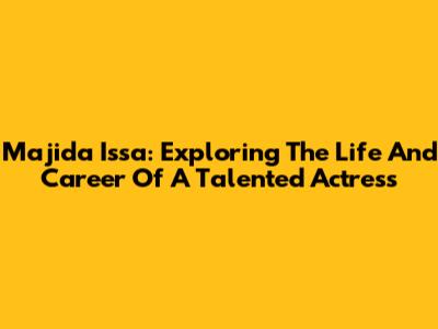Majida Issa: Exploring The Life And Career Of A Talented Actress