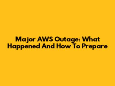 Major AWS Outage: What Happened And How To Prepare
