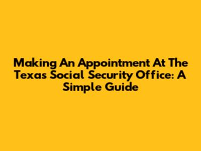 Making An Appointment At The Texas Social Security Office: A Simple Guide