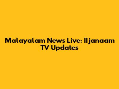 Malayalam News Live: IIjanaam TV Updates