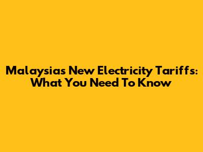 Malaysia's New Electricity Tariffs: What You Need To Know