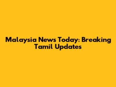Malaysia News Today: Breaking Tamil Updates