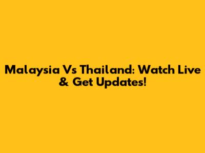 Malaysia Vs Thailand: Watch Live & Get Updates!