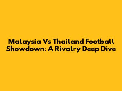 Malaysia Vs Thailand Football Showdown: A Rivalry Deep Dive