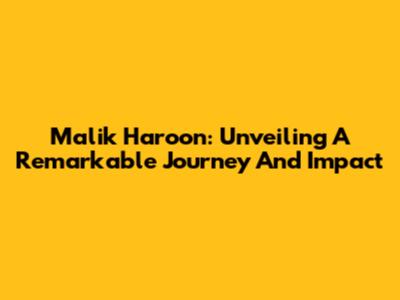 Malik Haroon: Unveiling A Remarkable Journey And Impact