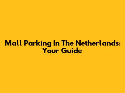 Mall Parking In The Netherlands: Your Guide