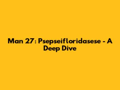 Man 27: Psepseifloridasese - A Deep Dive