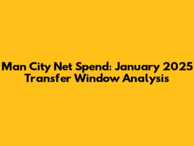 Man City Net Spend: January 2025 Transfer Window Analysis