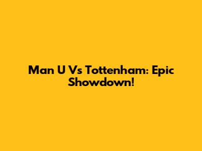 Man U Vs Tottenham: Epic Showdown!