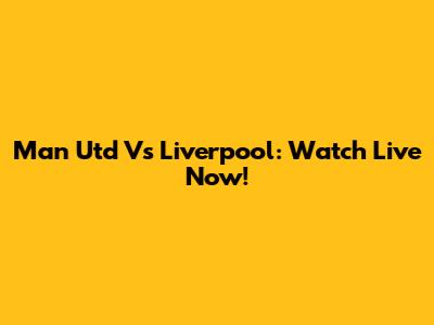 Man Utd Vs Liverpool: Watch Live Now!