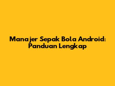 Manajer Sepak Bola Android: Panduan Lengkap