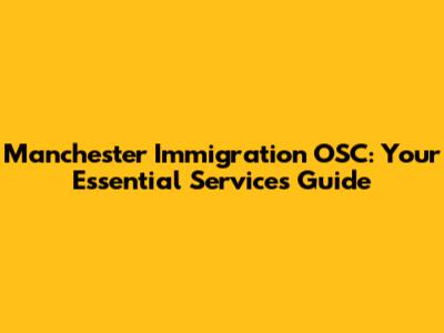 Manchester Immigration OSC: Your Essential Services Guide