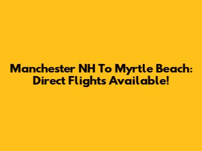 Manchester NH To Myrtle Beach: Direct Flights Available!