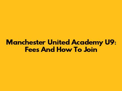 Manchester United Academy U9: Fees And How To Join