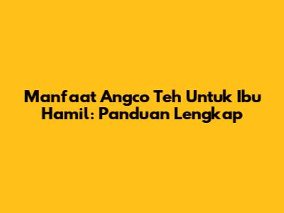 Manfaat Angco Teh Untuk Ibu Hamil: Panduan Lengkap