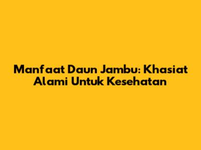 Manfaat Daun Jambu: Khasiat Alami Untuk Kesehatan