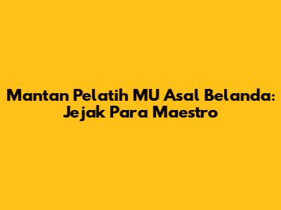Mantan Pelatih MU Asal Belanda: Jejak Para Maestro