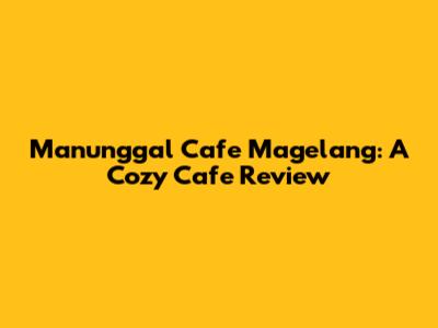 Manunggal Cafe Magelang: A Cozy Cafe Review