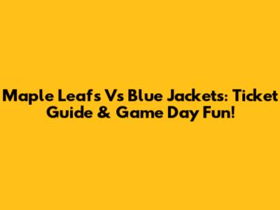 Maple Leafs Vs Blue Jackets: Ticket Guide & Game Day Fun!
