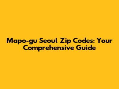 Mapo-gu Seoul Zip Codes: Your Comprehensive Guide