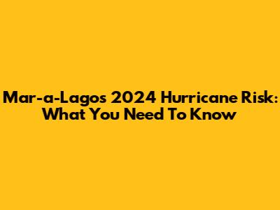 Mar-a-Lago's 2024 Hurricane Risk: What You Need To Know