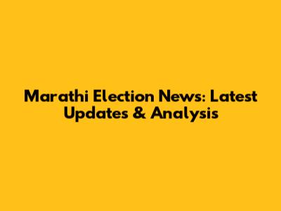 Marathi Election News: Latest Updates & Analysis