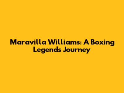 Maravilla Williams: A Boxing Legend's Journey