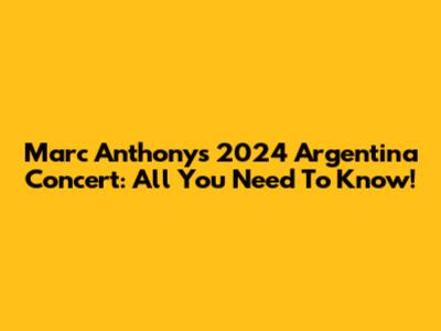 Marc Anthony's 2024 Argentina Concert: All You Need To Know!