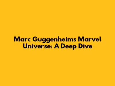 Marc Guggenheim's Marvel Universe: A Deep Dive