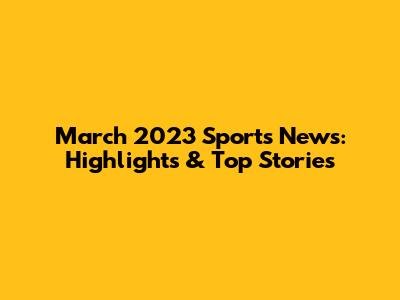 March 2023 Sports News: Highlights & Top Stories