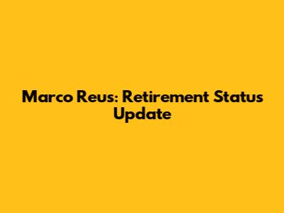 Marco Reus: Retirement Status Update