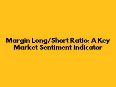 Margin Long/Short Ratio: A Key Market Sentiment Indicator
