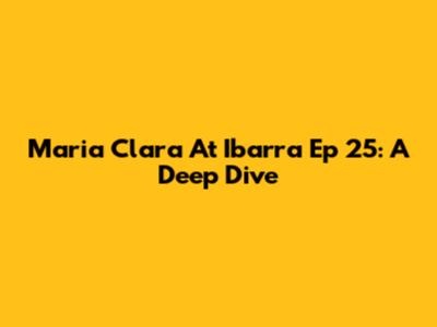 Maria Clara At Ibarra Ep 25: A Deep Dive