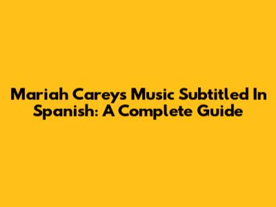 Mariah Carey's Music Subtitled In Spanish: A Complete Guide