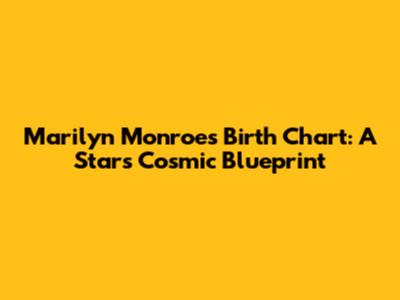 Marilyn Monroe's Birth Chart: A Star's Cosmic Blueprint