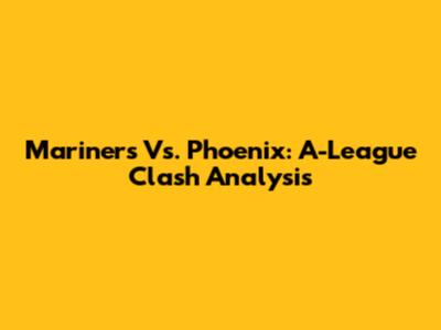 Mariners Vs. Phoenix: A-League Clash Analysis