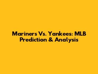 Mariners Vs. Yankees: MLB Prediction & Analysis
