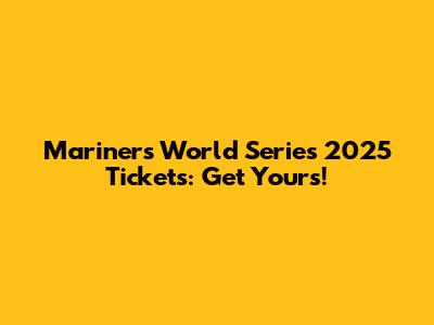 Mariners World Series 2025 Tickets: Get Yours!