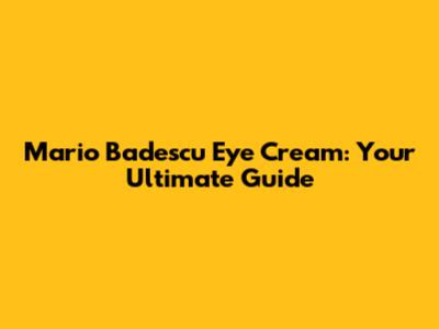 Mario Badescu Eye Cream: Your Ultimate Guide