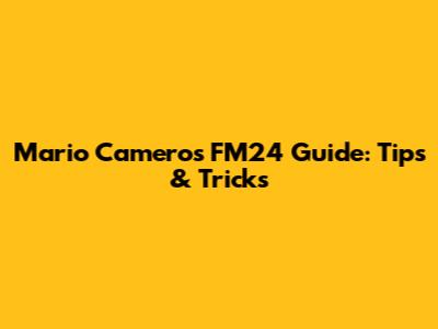 Mario Camero's FM24 Guide: Tips & Tricks