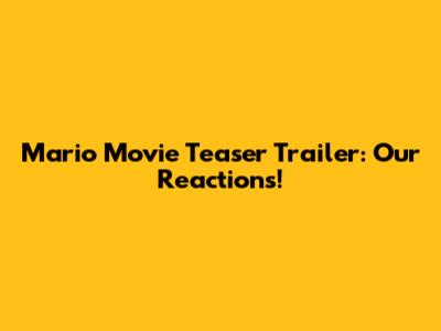 Mario Movie Teaser Trailer: Our Reactions!