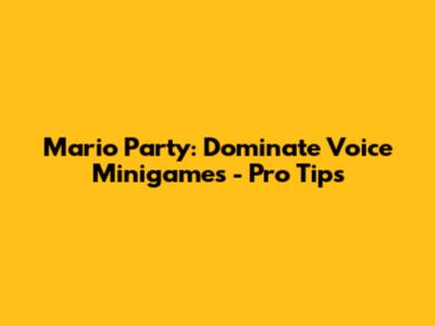 Mario Party: Dominate Voice Minigames - Pro Tips