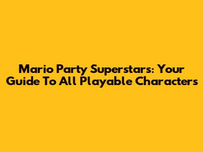 Mario Party Superstars: Your Guide To All Playable Characters