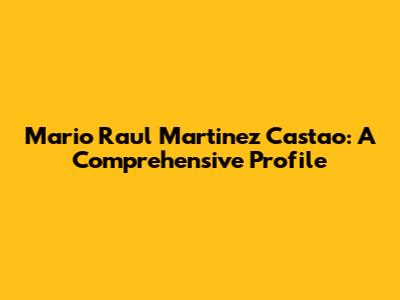 Mario Raul Martinez Castao: A Comprehensive Profile