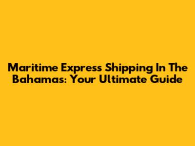 Maritime Express Shipping In The Bahamas: Your Ultimate Guide