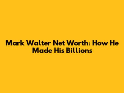 Mark Walter Net Worth: How He Made His Billions