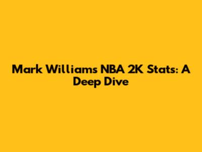 Mark Williams' NBA 2K Stats: A Deep Dive